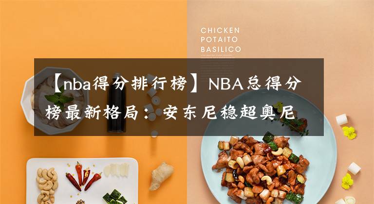 【nba得分排行榜】NBA总得分榜最新格局：安东尼稳超奥尼尔，詹姆斯登顶已成定局