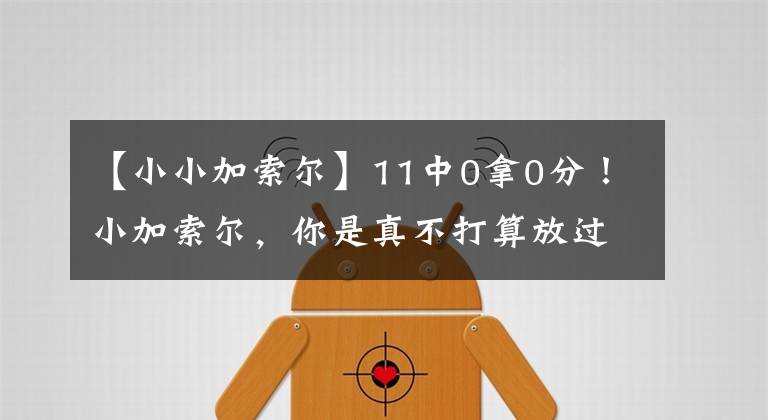 【小小加索尔】11中0拿0分！小加索尔，你是真不打算放过恩比德吗？又被你上课了