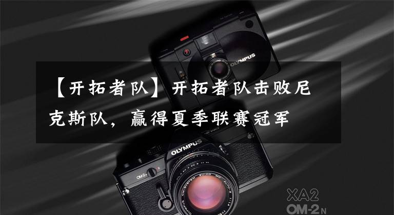 【开拓者队】开拓者队击败尼克斯队，赢得夏季联赛冠军