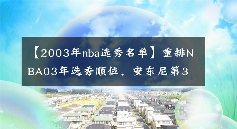 【2003年nba选秀名单】重排NBA03年选秀顺位，安东尼第3 榜首选100次都不变