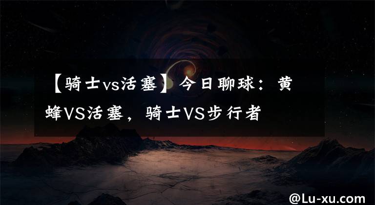 【骑士vs活塞】今日聊球：黄蜂VS活塞，骑士VS步行者