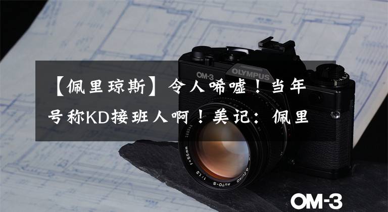 【佩里琼斯】令人唏嘘！当年号称KD接班人啊！美记：佩里-琼斯签约土耳其球队