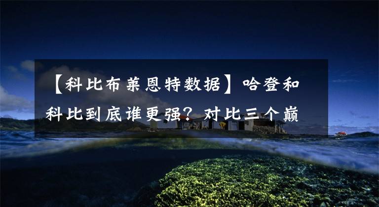 【科比布莱恩特数据】哈登和科比到底谁更强？对比三个巅峰赛季数据后，答案一目了然