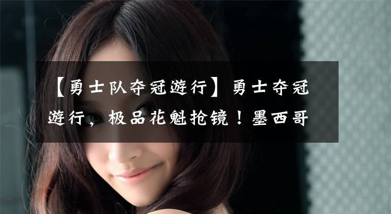 【勇士队夺冠游行】勇士夺冠游行，极品花魁抢镜！墨西哥风情美女，颜值身材俱佳