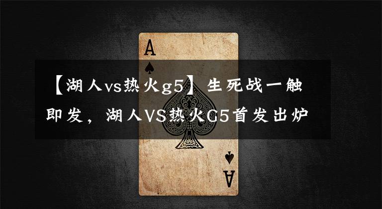 【湖人vs热火g5】生死战一触即发，湖人VS热火G5首发出炉，与G4保持一致