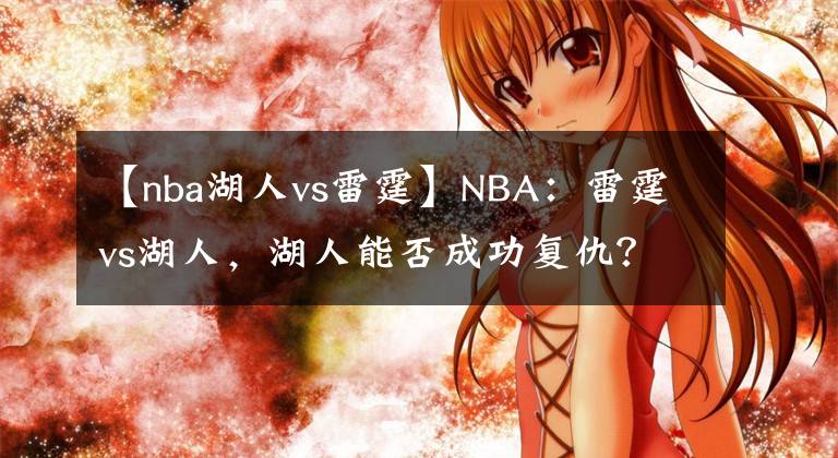 【nba湖人vs雷霆】NBA：雷霆vs湖人，湖人能否成功复仇？本场值得关注