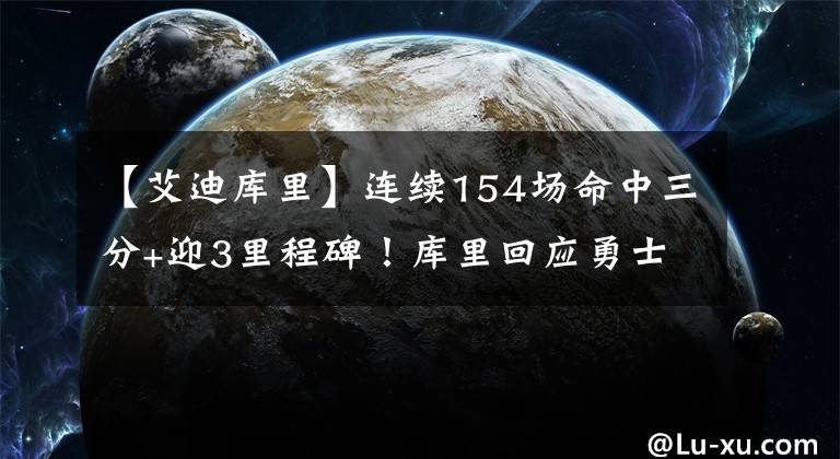 【艾迪库里】连续154场命中三分+迎3里程碑！库里回应勇士主场致敬：挥手致谢