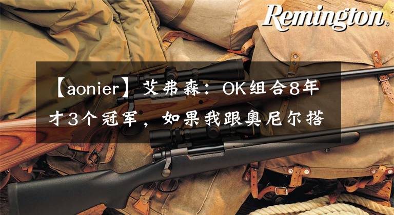 【aonier】艾弗森：OK组合8年才3个冠军，如果我跟奥尼尔搭档，6年至少5冠