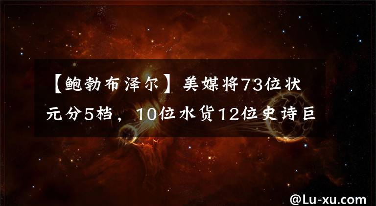 【鲍勃布泽尔】美媒将73位状元分5档，10位水货12位史诗巨星，姚明等19人是球星