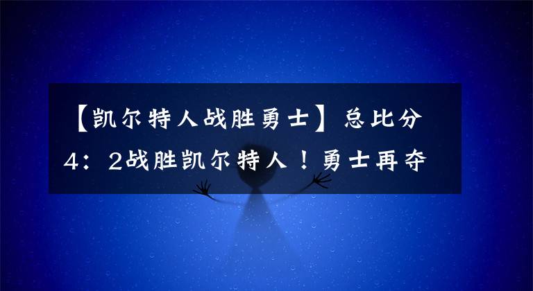 【凯尔特人战胜勇士】总比分4：2战胜凯尔特人！勇士再夺NBA总冠军！