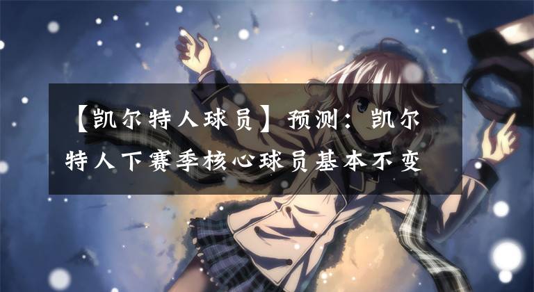 【凯尔特人球员】预测：凯尔特人下赛季核心球员基本不变，四核心驱动球队
