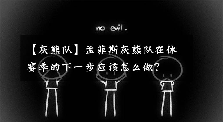 【灰熊队】孟菲斯灰熊队在休赛季的下一步应该怎么做？