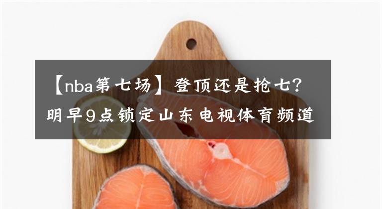 【nba第七场】登顶还是抢七？明早9点锁定山东电视体育频道，看NBA总决赛G6
