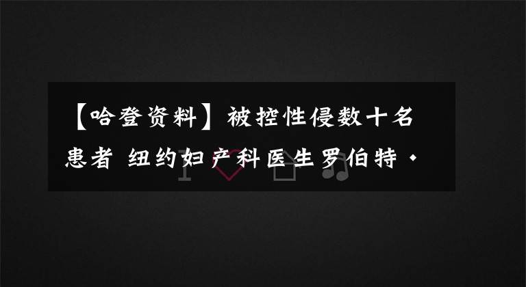 【哈登资料】被控性侵数十名患者 纽约妇产科医生罗伯特·哈登被起诉