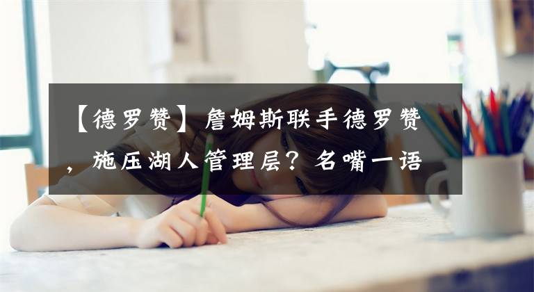 【德罗赞】詹姆斯联手德罗赞，施压湖人管理层？名嘴一语道破天机！
