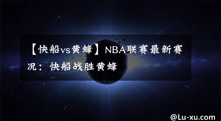 【快船vs黄蜂】NBA联赛最新赛况：快船战胜黄蜂