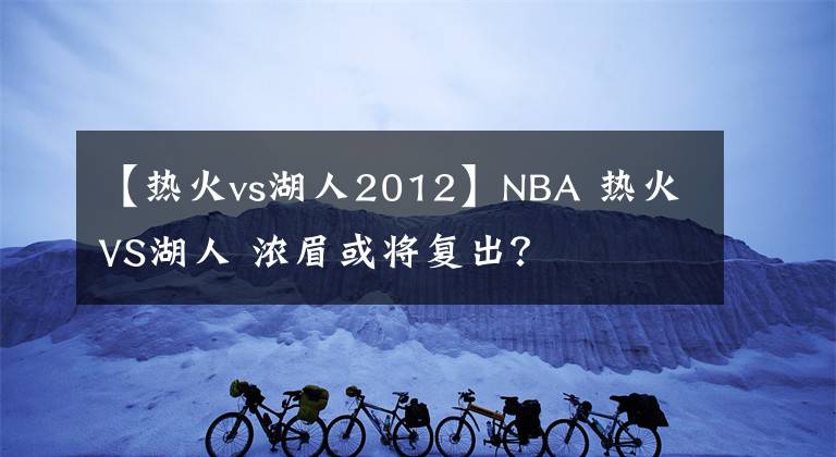 【热火vs湖人2012】NBA 热火VS湖人 浓眉或将复出？