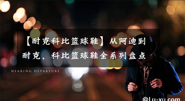 【耐克科比篮球鞋】从阿迪到耐克，科比篮球鞋全系列盘点