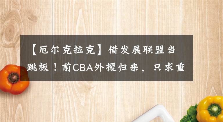 【厄尔克拉克】借发展联盟当跳板！前CBA外援归来，只求重回NBA！