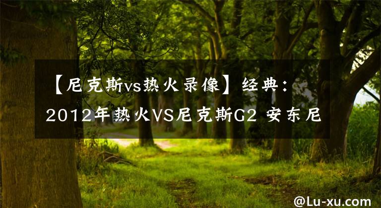 【尼克斯vs热火录像】经典：2012年热火VS尼克斯G2 安东尼爆发 詹姆斯韦德怒了！