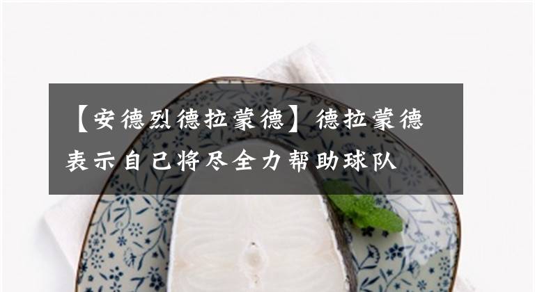 【安德烈德拉蒙德】德拉蒙德表示自己将尽全力帮助球队