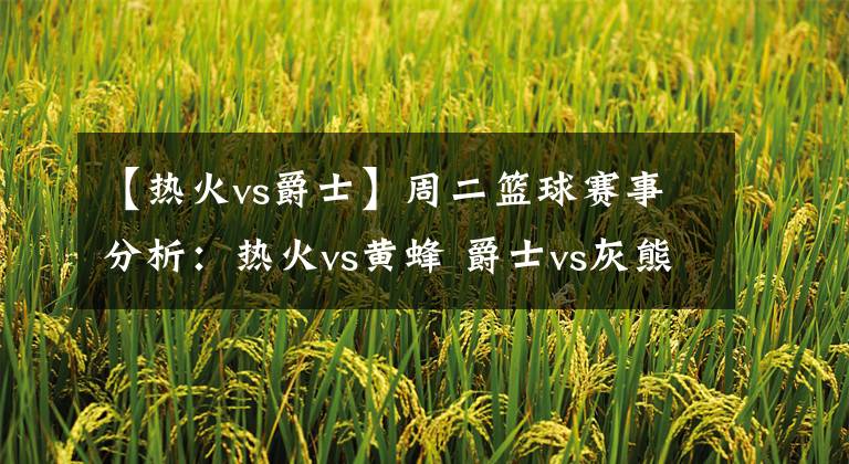 【热火vs爵士】周二篮球赛事分析：热火vs黄蜂 爵士vs灰熊