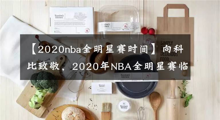 【2020nba全明星赛时间】向科比致敬，2020年NBA全明星赛临时改制