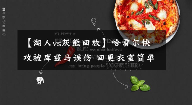 【湖人vs灰熊回放】哈雷尔快攻被库兹马误伤 回更衣室简单治疗后已经返回替补席