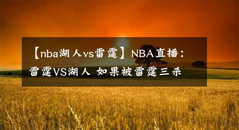 【nba湖人vs雷霆】NBA直播：雷霆VS湖人 如果被雷霆三杀 湖人得多尴尬？