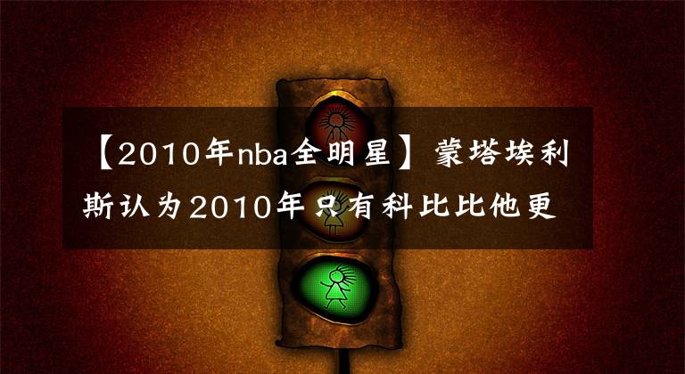 【2010年nba全明星】蒙塔埃利斯认为2010年只有科比比他更好，詹姆斯仅第三