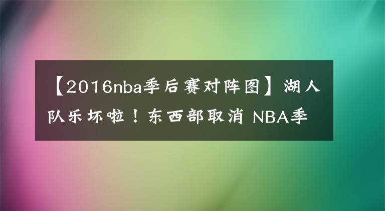 【2016nba季后赛对阵图】湖人队乐坏啦！东西部取消 NBA季后赛对阵图出炉 快船雄鹿有点背