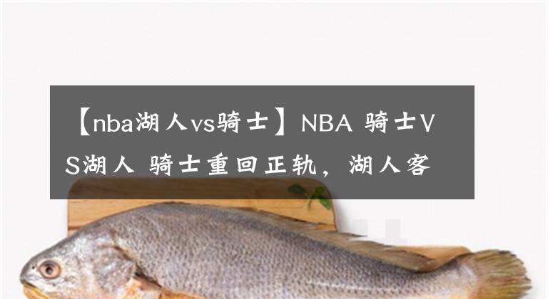 【nba湖人vs骑士】NBA 骑士VS湖人 骑士重回正轨，湖人客场难以取胜