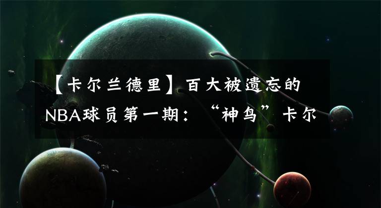 【卡尔兰德里】百大被遗忘的NBA球员第一期：“神鸟”卡尔·兰德里