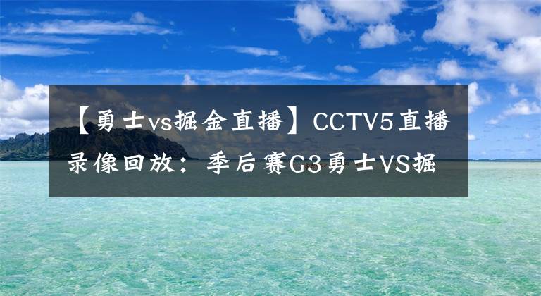 【勇士vs掘金直播】CCTV5直播录像回放：季后赛G3勇士VS掘金直播 3-0