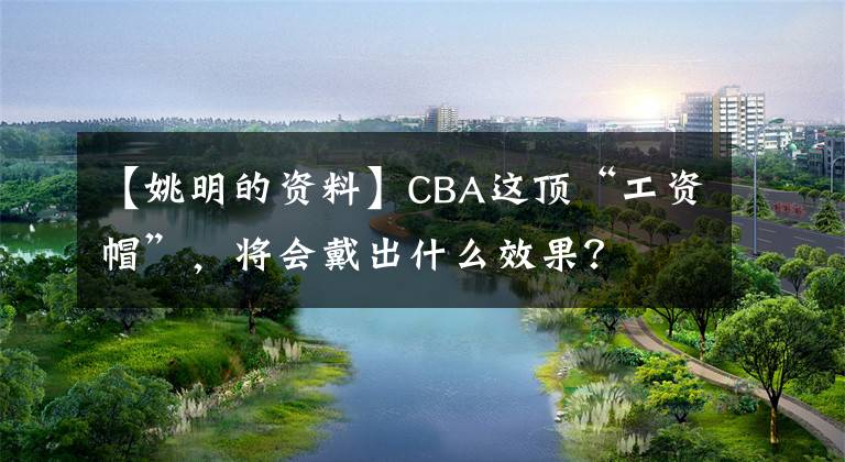 【姚明的资料】CBA这顶“工资帽”，将会戴出什么效果？