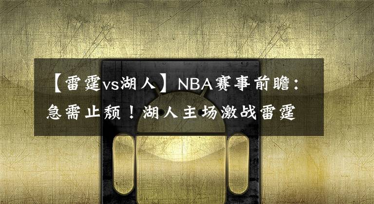 【雷霆vs湖人】NBA赛事前瞻：急需止颓！湖人主场激战雷霆能否获胜止连败？