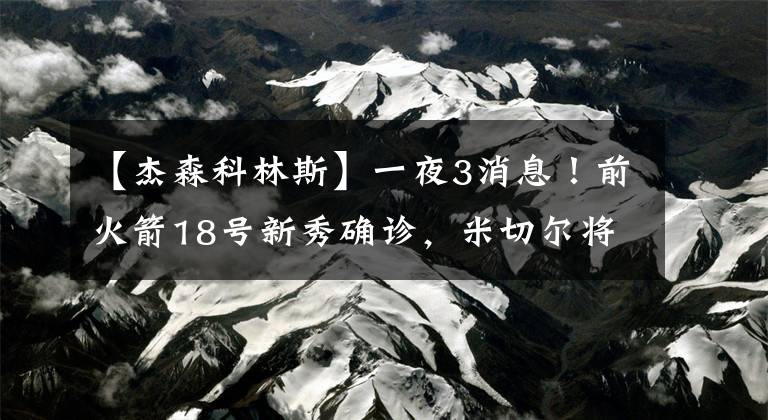 【杰森科林斯】一夜3消息！前火箭18号新秀确诊，米切尔将拿顶薪，大帝捐50万
