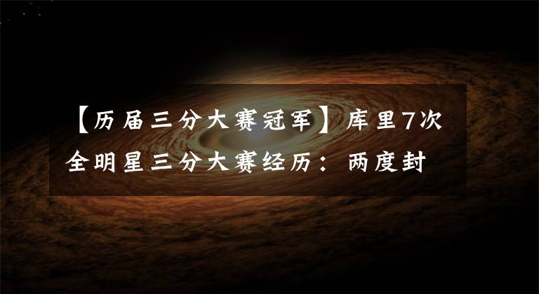 【历届三分大赛冠军】库里7次全明星三分大赛经历：两度封王投出NBA历史唯一30+