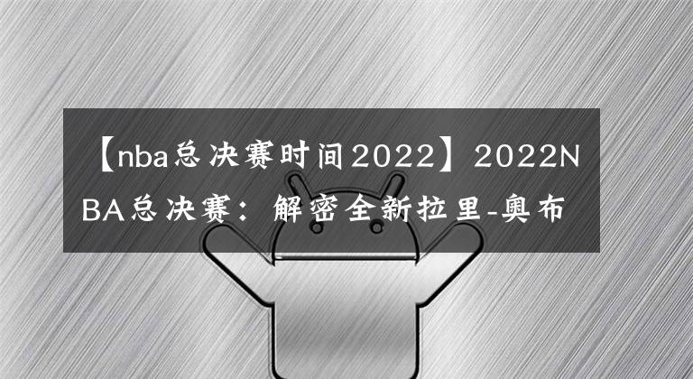 【nba总决赛时间2022】2022NBA总决赛：解密全新拉里-奥布莱恩杯的诞生和发展