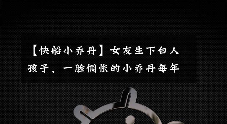 【快船小乔丹】女友生下白人孩子，一脸惆怅的小乔丹每年要支付多少抚养费？