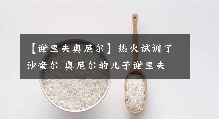 【谢里夫奥尼尔】热火试训了沙奎尔-奥尼尔的儿子谢里夫-奥尼尔