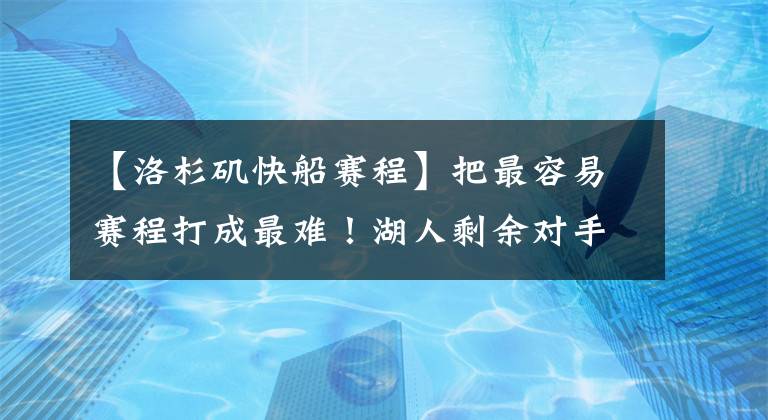 【洛杉矶快船赛程】把最容易赛程打成最难！湖人剩余对手胜率均52.6%，全联盟最难