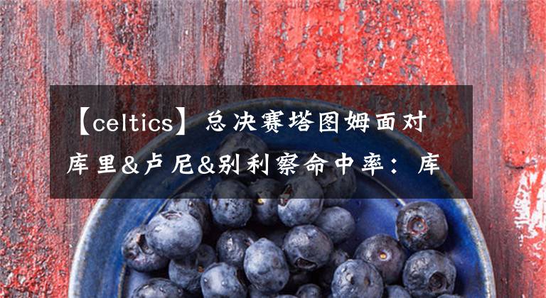 【celtics】总决赛塔图姆面对库里&卢尼&别利察命中率：库里最高 别利察最差