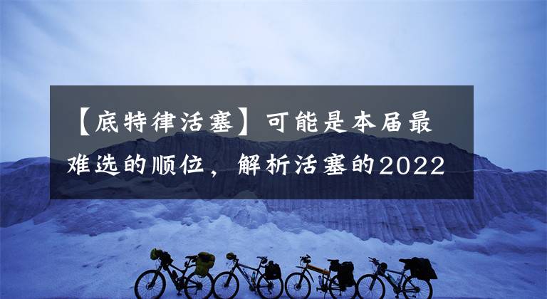【底特律活塞】可能是本届最难选的顺位，解析活塞的2022选秀第五顺位！