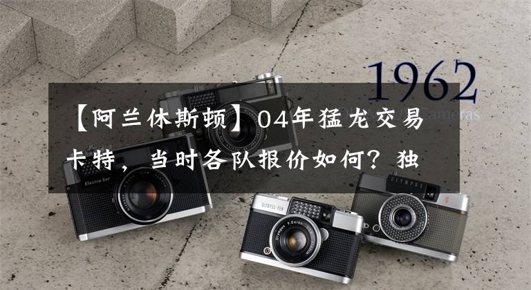 【阿兰休斯顿】04年猛龙交易卡特，当时各队报价如何？独行侠梭哈，结果被篮网坑