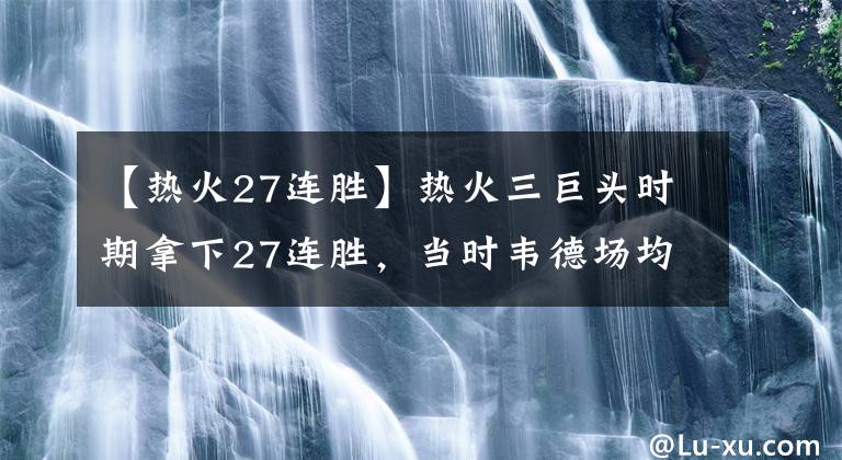 【热火27连胜】热火三巨头时期拿下27连胜，当时韦德场均22+5+5，波什和老詹呢？