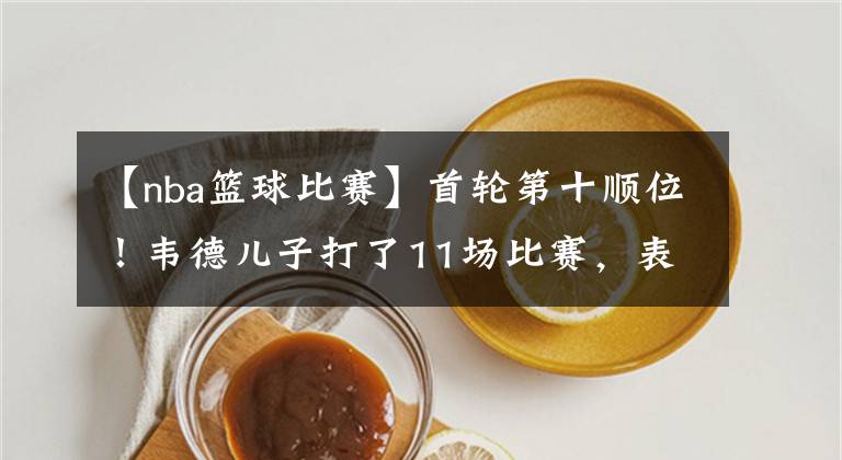 【nba篮球比赛】首轮第十顺位！韦德儿子打了11场比赛，表现如何？一言难尽！