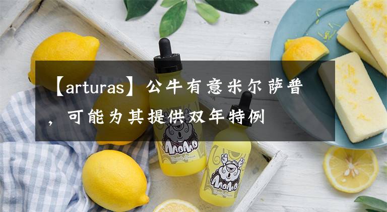 【arturas】公牛有意米尔萨普，可能为其提供双年特例