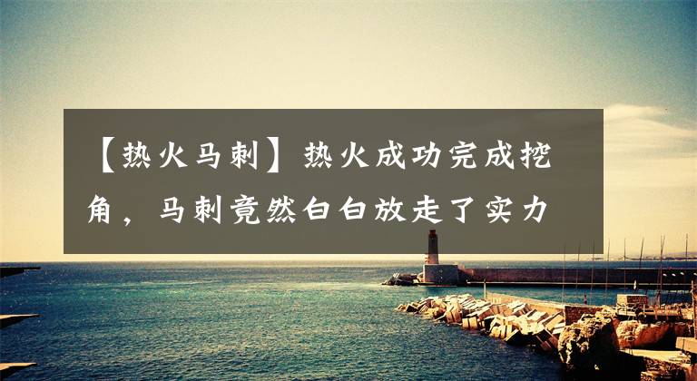 【热火马刺】热火成功完成挖角，马刺竟然白白放走了实力锋线？