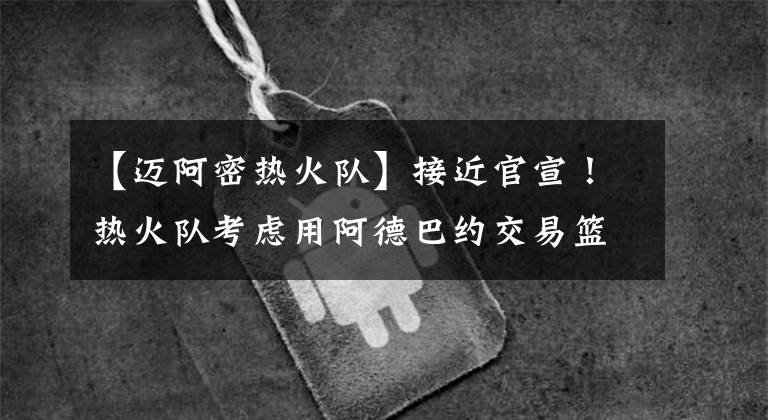 【迈阿密热火队】接近官宣！热火队考虑用阿德巴约交易篮网杜兰特，联手巴特勒冲冠